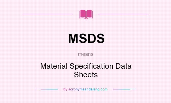 What does MSDS mean? It stands for Material Specification Data Sheets