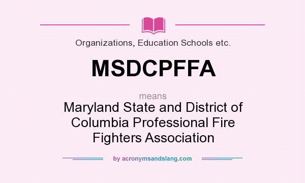 What does MSDCPFFA mean? It stands for Maryland State and District of Columbia Professional Fire Fighters Association