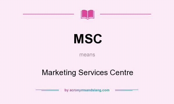 What does MSC mean? It stands for Marketing Services Centre