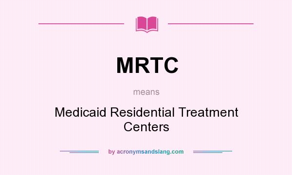 What does MRTC mean? It stands for Medicaid Residential Treatment Centers