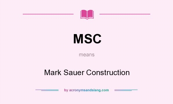 What does MSC mean? It stands for Mark Sauer Construction