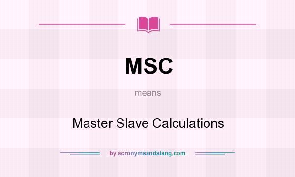 What does MSC mean? It stands for Master Slave Calculations