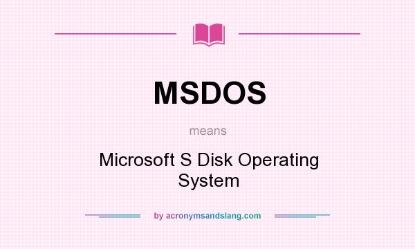 What does MSDOS mean? It stands for Microsoft S Disk Operating System