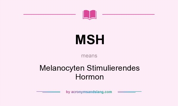 What does MSH mean? It stands for Melanocyten Stimulierendes Hormon