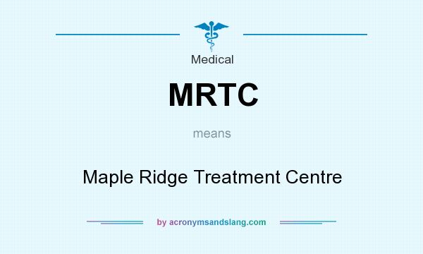 What does MRTC mean? It stands for Maple Ridge Treatment Centre