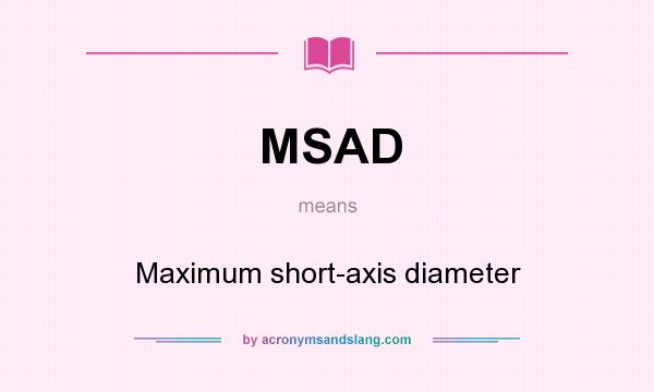 What does MSAD mean? It stands for Maximum short-axis diameter