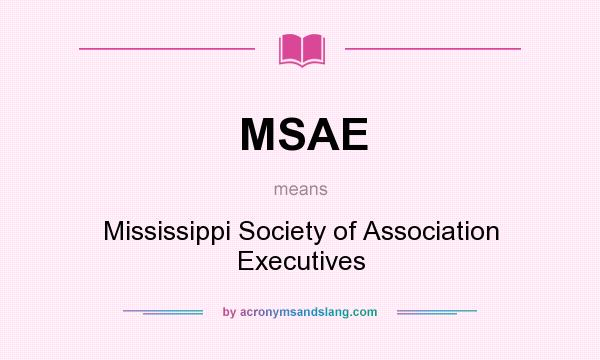 What does MSAE mean? It stands for Mississippi Society of Association Executives