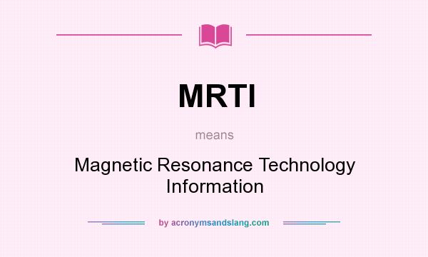 What does MRTI mean? It stands for Magnetic Resonance Technology Information