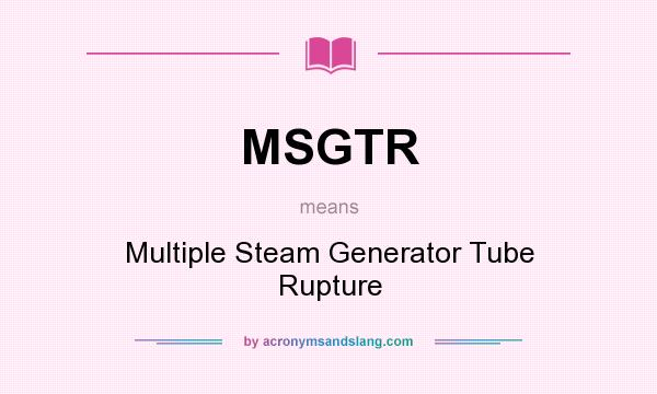 What does MSGTR mean? It stands for Multiple Steam Generator Tube Rupture