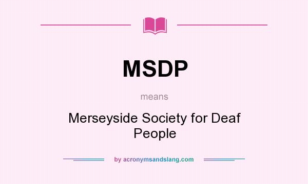 What does MSDP mean? It stands for Merseyside Society for Deaf People