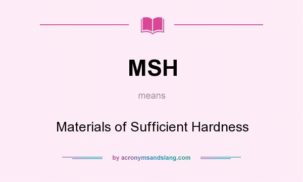 What does MSH mean? It stands for Materials of Sufficient Hardness