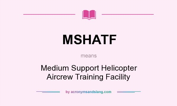 What does MSHATF mean? It stands for Medium Support Helicopter Aircrew Training Facility