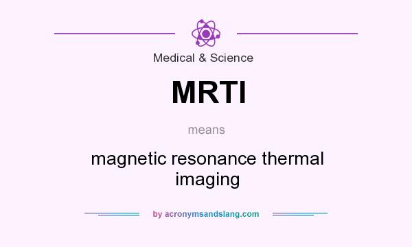 What does MRTI mean? It stands for magnetic resonance thermal imaging