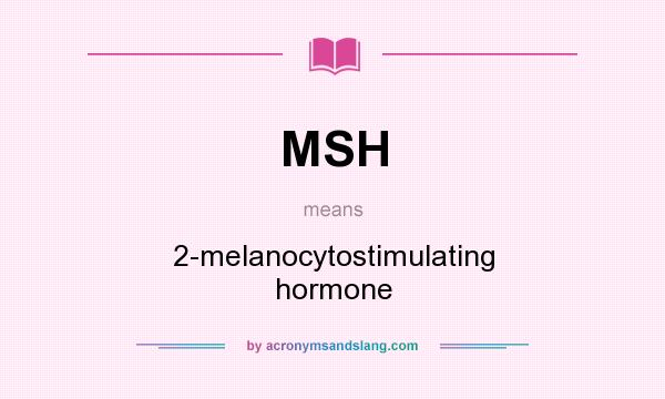What does MSH mean? It stands for 2-melanocytostimulating hormone