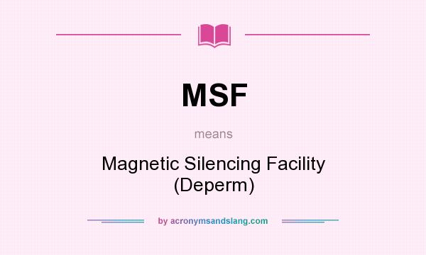 What does MSF mean? It stands for Magnetic Silencing Facility (Deperm)