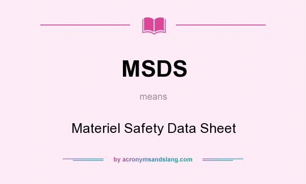 What does MSDS mean? It stands for Materiel Safety Data Sheet