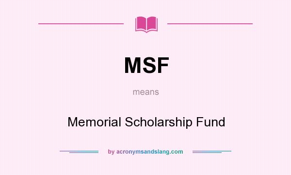 What does MSF mean? It stands for Memorial Scholarship Fund