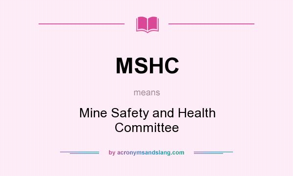 What does MSHC mean? It stands for Mine Safety and Health Committee