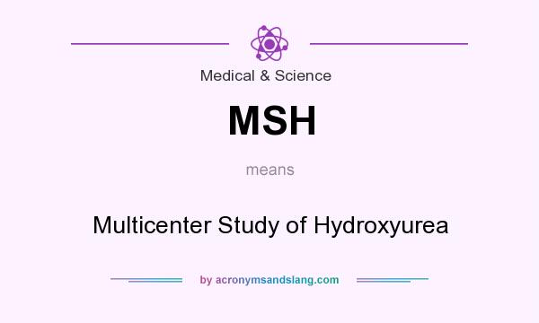 What does MSH mean? It stands for Multicenter Study of Hydroxyurea