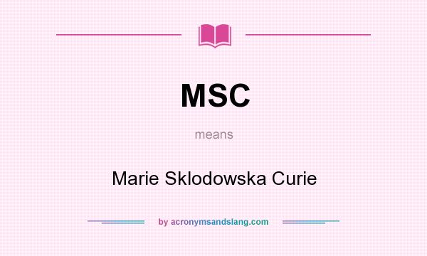 What does MSC mean? It stands for Marie Sklodowska Curie