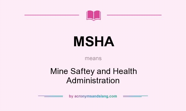 What does MSHA mean? It stands for Mine Saftey and Health Administration