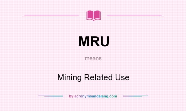 What does MRU mean? It stands for Mining Related Use