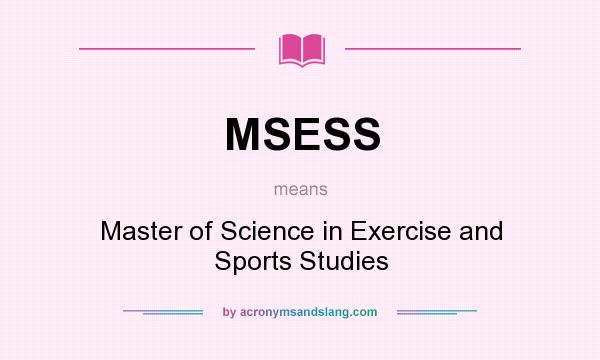 What does MSESS mean? It stands for Master of Science in Exercise and Sports Studies