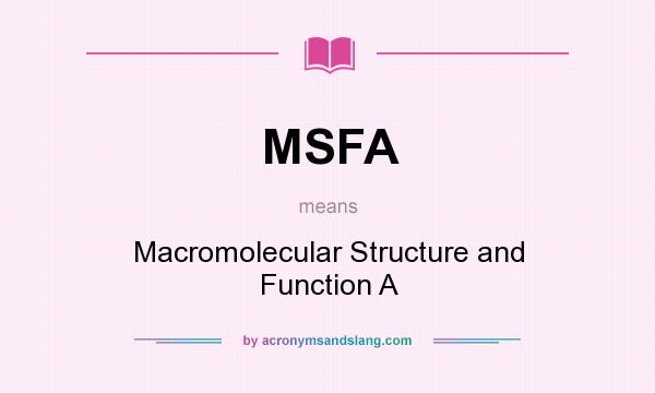 What does MSFA mean? It stands for Macromolecular Structure and Function A