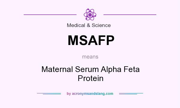 What does MSAFP mean? It stands for Maternal Serum Alpha Feta Protein