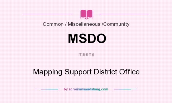 What does MSDO mean? It stands for Mapping Support District Office