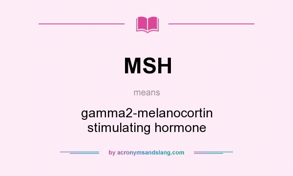 What does MSH mean? It stands for gamma2-melanocortin stimulating hormone
