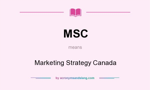What does MSC mean? It stands for Marketing Strategy Canada