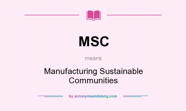 What does MSC mean? It stands for Manufacturing Sustainable Communities