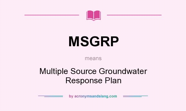 What does MSGRP mean? It stands for Multiple Source Groundwater Response Plan