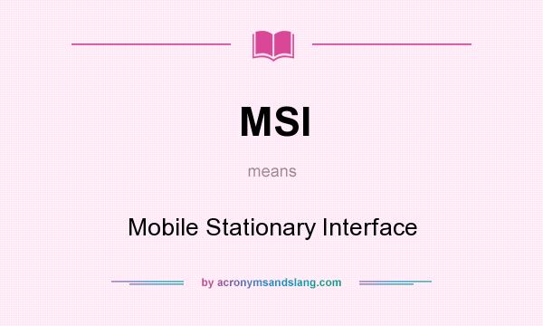 What does MSI mean? It stands for Mobile Stationary Interface