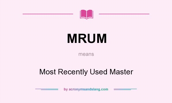 What does MRUM mean? It stands for Most Recently Used Master