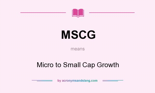 What does MSCG mean? It stands for Micro to Small Cap Growth