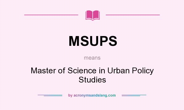 What does MSUPS mean? It stands for Master of Science in Urban Policy Studies