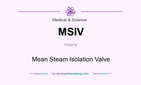 What does MSIV mean? It stands for Mean Steam Isolation Valve