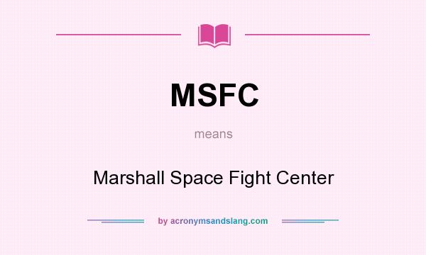 What does MSFC mean? It stands for Marshall Space Fight Center