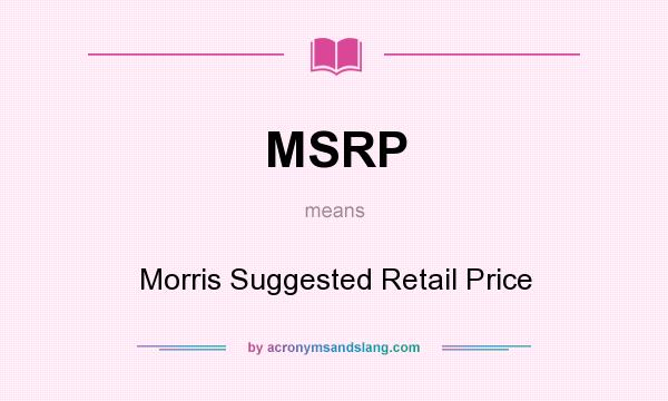 What does MSRP mean? It stands for Morris Suggested Retail Price