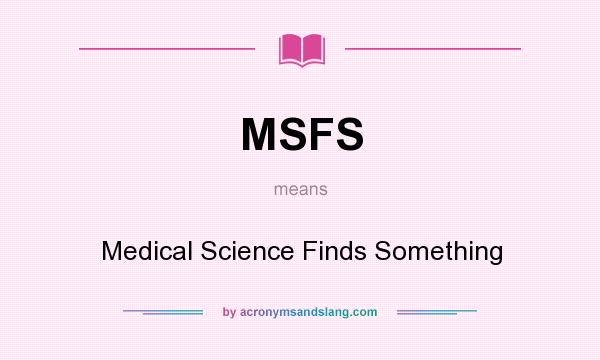 What does MSFS mean? It stands for Medical Science Finds Something