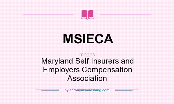 What does MSIECA mean? It stands for Maryland Self Insurers and Employers Compensation Association