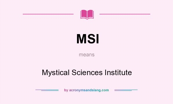 What does MSI mean? It stands for Mystical Sciences Institute