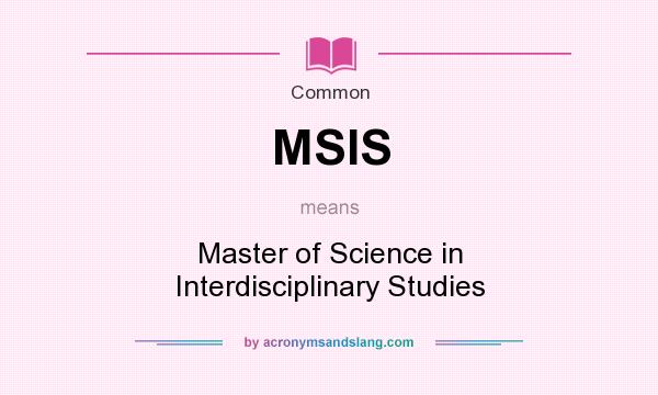What does MSIS mean? It stands for Master of Science in Interdisciplinary Studies