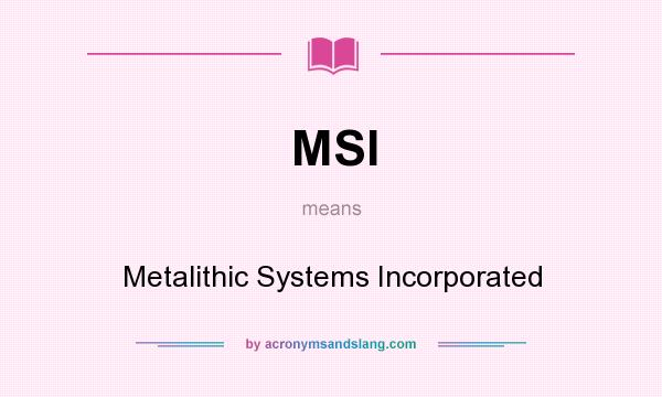 What does MSI mean? It stands for Metalithic Systems Incorporated