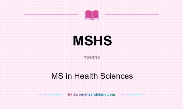 What does MSHS mean? It stands for MS in Health Sciences