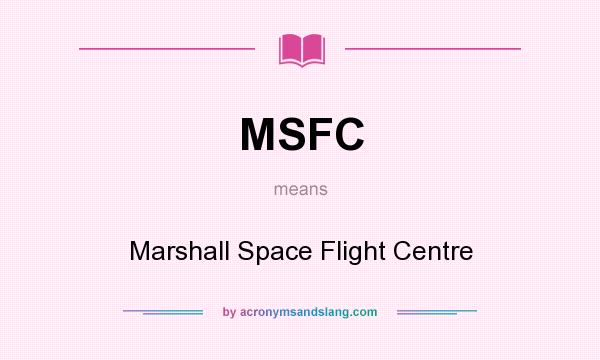 What does MSFC mean? It stands for Marshall Space Flight Centre