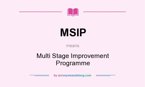 What does MSIP mean? It stands for Multi Stage Improvement Programme