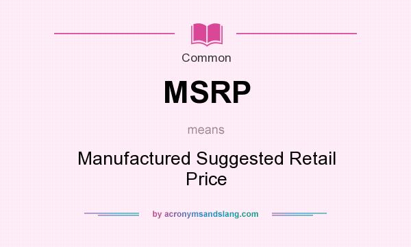 What does MSRP mean? It stands for Manufactured Suggested Retail Price